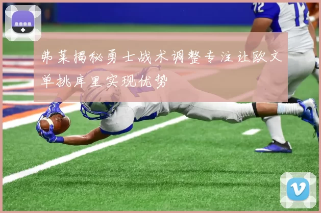 弗莱揭秘勇士战术调整专注让欧文单挑库里实现优势